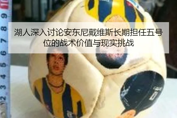 湖人深入讨论安东尼戴维斯长期担任五号位的战术价值与现实挑战