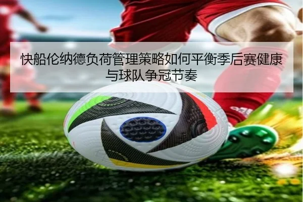 快船伦纳德负荷管理策略如何平衡季后赛健康与球队争冠节奏