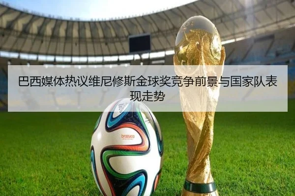 巴西媒体热议维尼修斯金球奖竞争前景与国家队表现走势