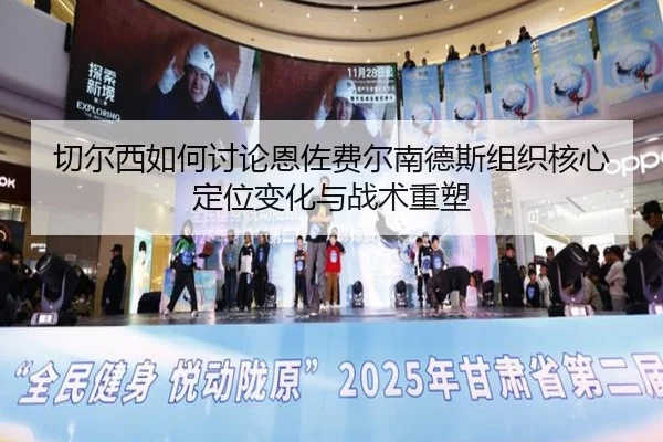 切尔西如何讨论恩佐费尔南德斯组织核心定位变化与战术重塑