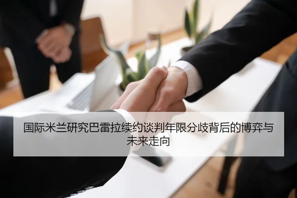 国际米兰研究巴雷拉续约谈判年限分歧背后的博弈与未来走向